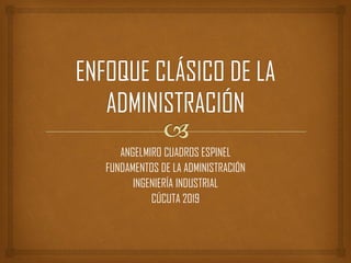ANGELMIRO CUADROS ESPINEL
FUNDAMENTOS DE LA ADMINISTRACIÓN
INGENIERÍA INDUSTRIAL
CÚCUTA 2019
 