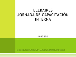 ELEBAIRES
JORNADA DE CAPACITACIÓN
       INTERNA



         JUNIO 2012
 