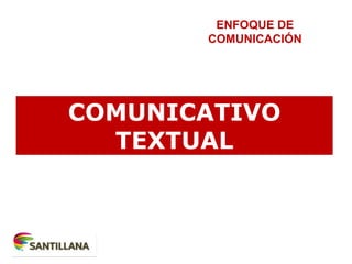 COMUNICATIVO
TEXTUAL
ENFOQUE DE
COMUNICACIÓN
 