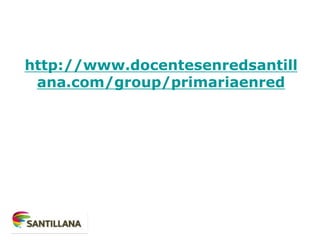 http://www.docentesenredsantill
ana.com/group/primariaenred
 