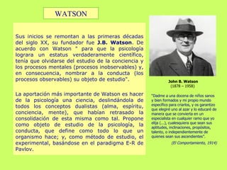 Sus inicios se remontan a las primeras décadas del siglo XX, su fundador fue  J.B. Watson . De acuerdo con Watson &quot; p...