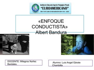 «ENFOQUE
CONDUCTISTA»
Albert Bandura
Alumno: Luis Angel Gárate
Chambilla
DOCENTE: Milagros Nuñez
Bardales.
 
