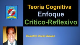 Enfoque
Critico-Reflexivo
Teoría Cognitiva
Demetrio Ccesa Rayme
 