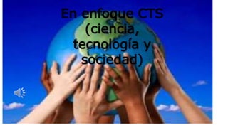 En enfoque CTS
(ciencia,
tecnología y
sociedad)
 