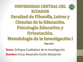 Tema: Enfoque Cualitativo de la Investigación
Nombre: Erica Alexandra Cerón Manjarrés
 