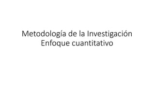 Metodología de la Investigación
Enfoque cuantitativo
 