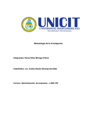 Metodología de la Investigación
Integrantes: Henry Elias Moraga Urbina
Catedrático: Lic. Carlos Héctor Naranjo Iturralde
Carrera: Administración de empresas – LAEE XIV
hasha
 