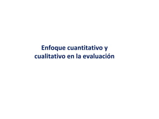 Enfoque cuantitativo y
cualitativo en la evaluación
 