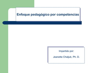 Enfoque pedagógico por competencias




                         Impartido por:

                    Jeanette Chaljub, Ph. D.
 