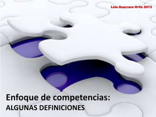 Enfoque de competencias:
ALGUNAS DEFINICIONES
Luis Guerrero Ortiz 2013
 
