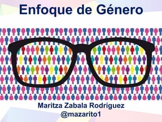 Enfoque de Género
Maritza Zabala Rodríguez
@mazarito1
 
