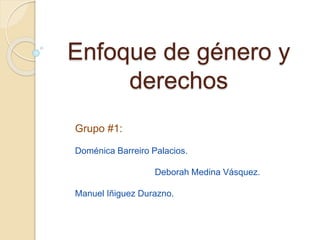 Enfoque de género y
derechos
Grupo #1:
Doménica Barreiro Palacios.
Deborah Medina Vásquez.
Manuel Iñiguez Durazno.
 