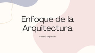 Enfoque de la
Arquitectura
Valeria Tuquerres
 