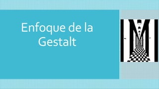 Enfoque de la
Gestalt
 