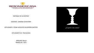 ENFOQUE DE LA GESTALT
DOCENTE: SANDRA ECHEVERRY
ESTUDIANTE: CESAR AUGUSTO CALDERON CAICEDO
ESTUDIANTE DE: PSICOLOGIA
JAMUNID VALLA
MARZO DE 2021
 
