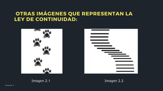 OTRAS IMÁGENES QUE REPRESENTAN LA
LEY DE CONTINUIDAD:
Imagen 2.1 Imagen 2.2
P Á G I N A 7
 