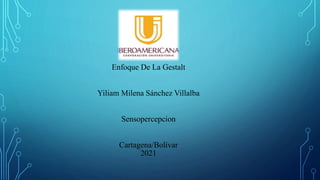 Enfoque De La Gestalt
Yiliam Milena Sánchez Villalba
Sensopercepcion
Cartagena/Bolívar
2021
 