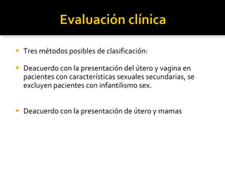 Tres métodos posibles de clasificación: Deacuerdo con la presentación del útero y vagina en pacientes con características sexuales secundarias, se excluyen pacientes con infantilismo sex. Deacuerdo con la presentación de útero y mamas 