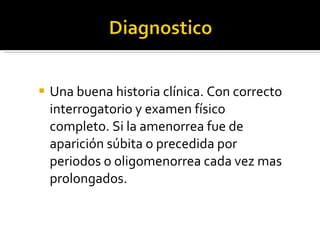 Una buena historia clínica. Con correcto interrogatorio y examen físico completo. Si la amenorrea fue de aparición súbita o precedida por periodos o oligomenorrea cada vez mas prolongados. 