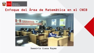 Enfoque del Área de Matemática en el CNEB
Demetrio Ccesa Rayme
 