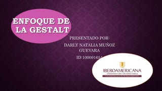 PRESENTADO POR:
DARLY NATALIA MUÑOZ
GUEVARA
ID:100091654
ENFOQUE DE
LA GESTALT
 