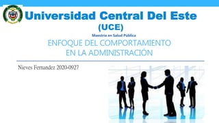 ENFOQUE DEL COMPORTAMIENTO
EN LA ADMINISTRACIÓN
Nieves Fernandez 2020-0927
Universidad Central Del Este
(UCE)
Maestría en Salud Pública
 