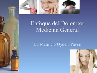 Enfoque del Dolor por Medicina General Dr. Mauricio Oyuela Pavón 