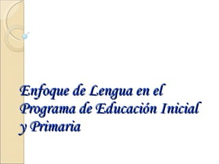 Enfoque de Lengua en el Programa de Educación Inicial y Primaria 