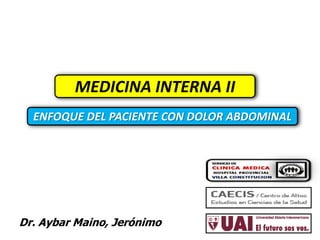 Dr. Aybar Maino, Jerónimo
MEDICINA INTERNA II
ENFOQUE DEL PACIENTE CON DOLOR ABDOMINAL
 