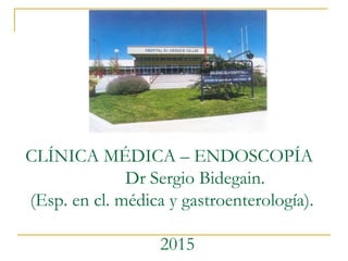 CLÍNICA MÉDICA – ENDOSCOPÍA
Dr Sergio Bidegain.
(Esp. en cl. médica y gastroenterología).
2015
 