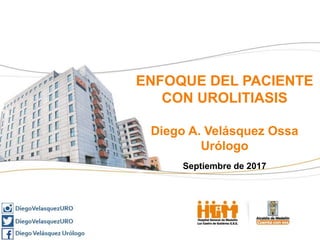 ENFOQUE DEL PACIENTE
CON UROLITIASIS
Diego A. Velásquez Ossa
Urólogo
Septiembre de 2017
 