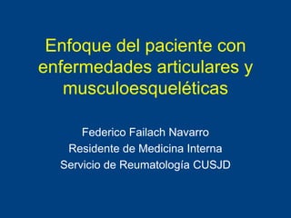 Enfoque del paciente con
enfermedades articulares y
   musculoesqueléticas

      Federico Failach Navarro
   Residente de Medicina Interna
  Servicio de Reumatología CUSJD
 