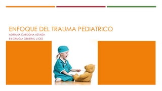 ENFOQUE DEL TRAUMA PEDIATRICO
ADRIANA CARDONA ASTAIZA
R4 CIRUGIA GENERAL U.CES
 