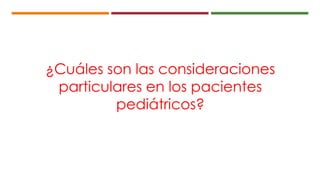¿Cuáles son las consideraciones
particulares en los pacientes
pediátricos?
 