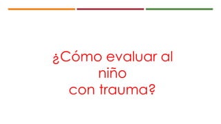 ¿Cómo evaluar al
niño
con trauma?
 