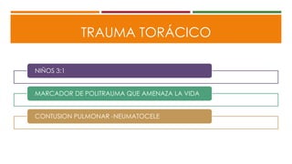 TRAUMA TORÁCICO
NIÑOS 3:1
MARCADOR DE POLITRAUMA QUE AMENAZA LA VIDA
CONTUSION PULMONAR -NEUMATOCELE
 