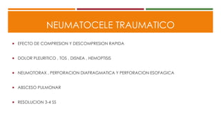 NEUMATOCELE TRAUMATICO
 EFECTO DE COMPRESION Y DESCOMPRESION RAPIDA
 DOLOR PLEURITICO , TOS , DISNEA , HEMOPTISIS
 NEUMOTORAX , PERFORACION DIAFRAGMATICA Y PERFORACION ESOFAGICA
 ABSCESO PULMONAR
 RESOLUCION 3-4 SS
 