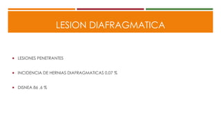 LESION DIAFRAGMATICA
 LESIONES PENETRANTES
 INCIDENCIA DE HERNIAS DIAFRAGMATICAS 0,07 %
 DISNEA 86 ,6 %
 