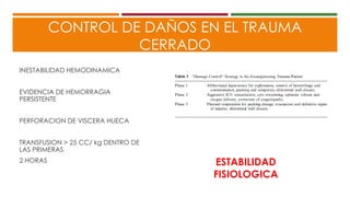 CONTROL DE DAÑOS EN EL TRAUMA
CERRADO
INESTABILIDAD HEMODINAMICA
EVIDENCIA DE HEMORRAGIA
PERSISTENTE
PERFORACION DE VISCERA HUECA
TRANSFUSION > 25 CC/ kg DENTRO DE
LAS PRIMERAS
2 HORAS ESTABILIDAD
FISIOLOGICA
 