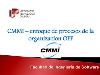 CMMI – enfoque de procesos de la 
organizacion OPF 
 