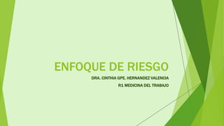 ENFOQUE DE RIESGO
DRA. CINTHIA GPE. HERNANDEZ VALENCIA
R1 MEDICINA DEL TRABAJO
 