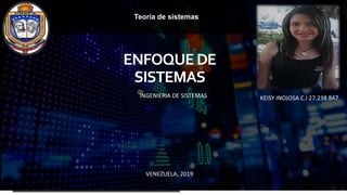 Teoría de sistemas
ENFOQUEDE
SISTEMAS
INGENIERIA DE SISTEMAS KEISY INOJOSA C.I 27.238.847
VENEZUELA, 2019
 