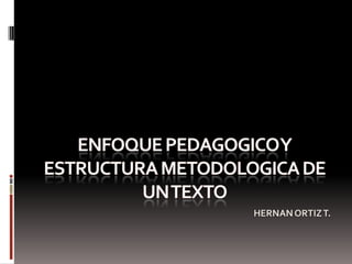 ENFOQUE PEDAGOGICO Y ESTRUCTURA METODOLOGICA DE UN TEXTO HERNAN ORTIZ T. 