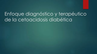 Enfoque diagnóstico y terapéutico
de la cetoacidosis diabética
 
