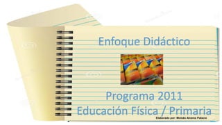 Elaborado por: Moisés Alvarez Palacio
Enfoque Didáctico
Programa 2011
Educación Física / Primaria
 