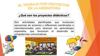 ¿Qué son los proyectos didácticos?
Son actividades planificadas que involucran
secuencias de acciones y reflexiones coordinadas e
interrelacionadas para alcanzar los aprendizajes
esperados, que favorecen el desarrollo de
competencias comunicativas.
 