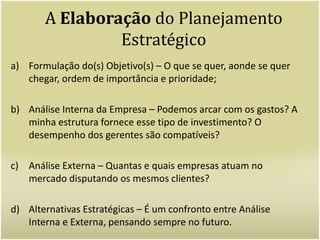 É feito, de fato, um plano. Exemplo: Se a empresa X vende roupas para adultos e quer passar a vender também para crianças, tem que ser elaborado um plano de como isso vai ser feito. (Gerência de Projetos)Para termos uma noção de como um planejamento é importante: Hitler não planejou sua invasão à Rússia, onde estava tendo inverno e temperaturas abaixo de zero. O que aconteceu foi que suas tropas não aguentaram o frio, seus tanques atolaram na neve, e o exército de Stalin (a qual Hitler queria derrotar) foi avante e pegou um exército totalmente desestruturado e ganhou a batalha. Meses depois, Hitler suicidou-se.