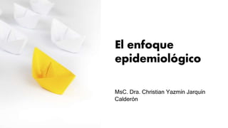 El enfoque
epidemiológico
MsC. Dra. Christian Yazmín Jarquín
Calderón
 