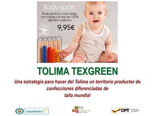 1
TOLIMA TEXGREEN
Una estrategia para hacer del Tolima un territorio productor de
confecciones diferenciadas de
talla mundial
 