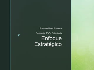z
Enfoque
Estratégico
Eduardo Neira Fonseca
Residente 1°año Psiquiatría
 